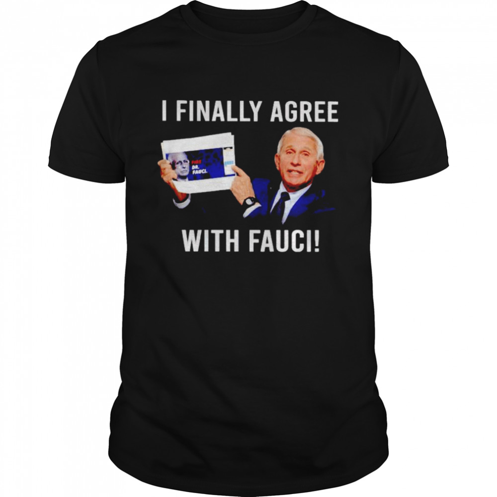 I finally agree with Fauci shirt