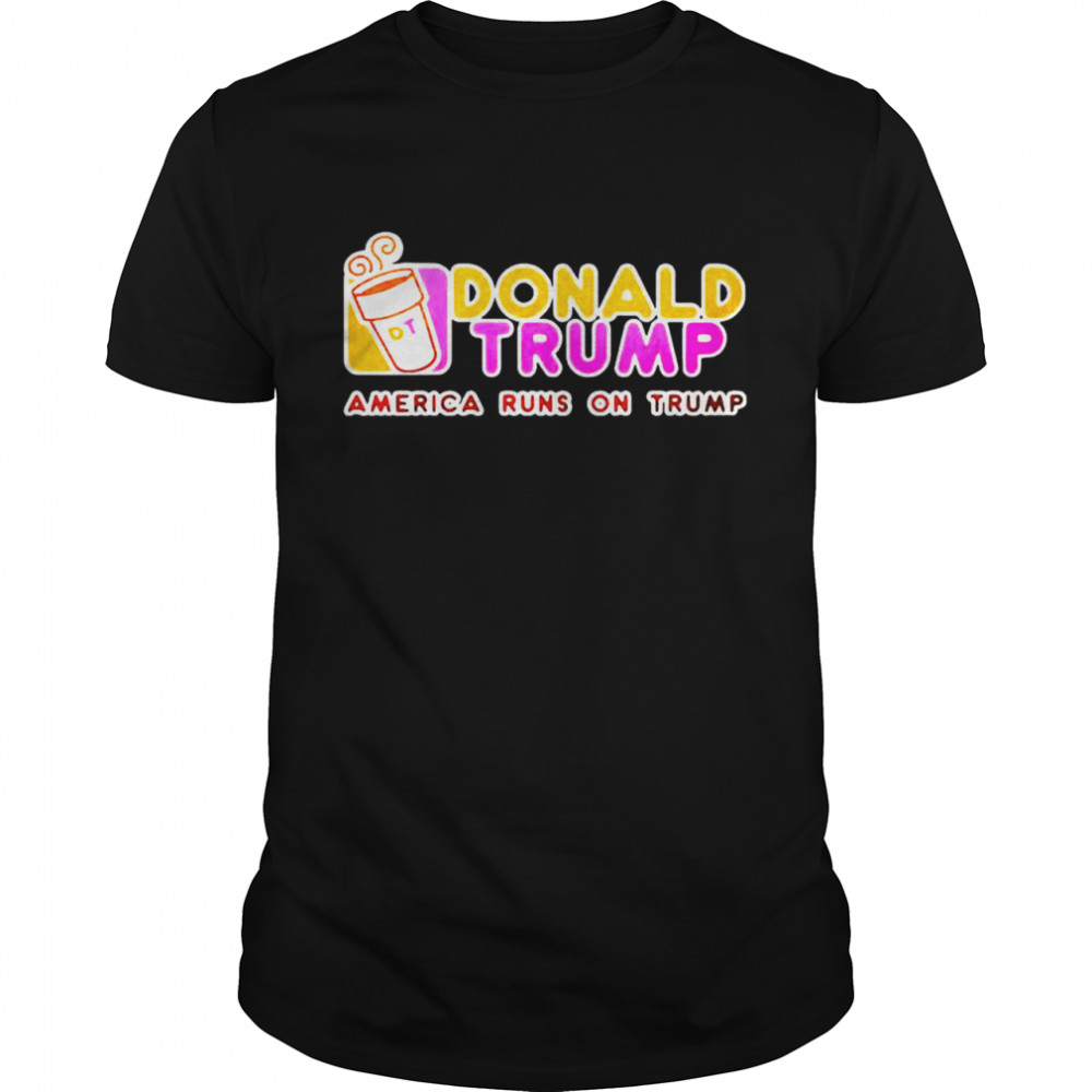 Dunkin Donuts Donald Trump America runs on Trump shirt