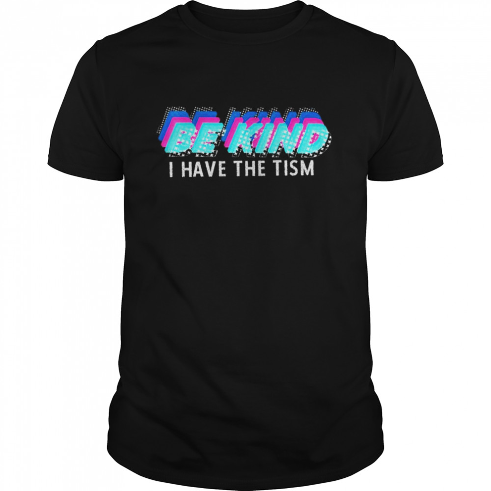 Be Kind I Have The Tism Autism Awareness T-Shirt