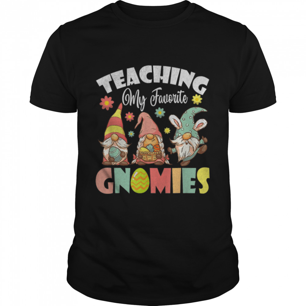 Teaching My Favorite Gnomies Happy Easter Day 2022 Teacher T-Shirt B09W8QXYTD