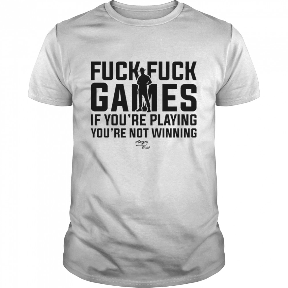 Fuck Fuck Games If You’re Playing You’re Not Winning Angry Cops T-Shirt