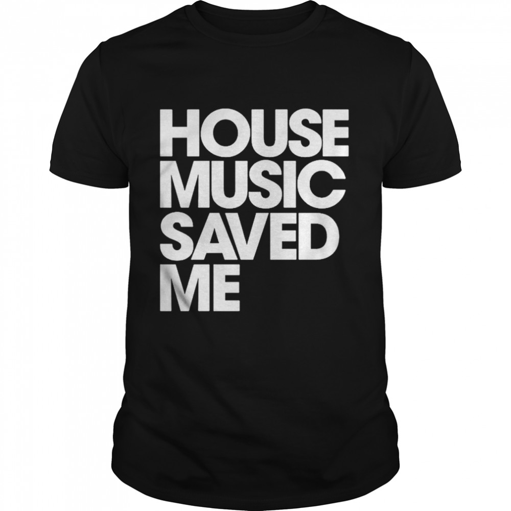 House music saved me shirt