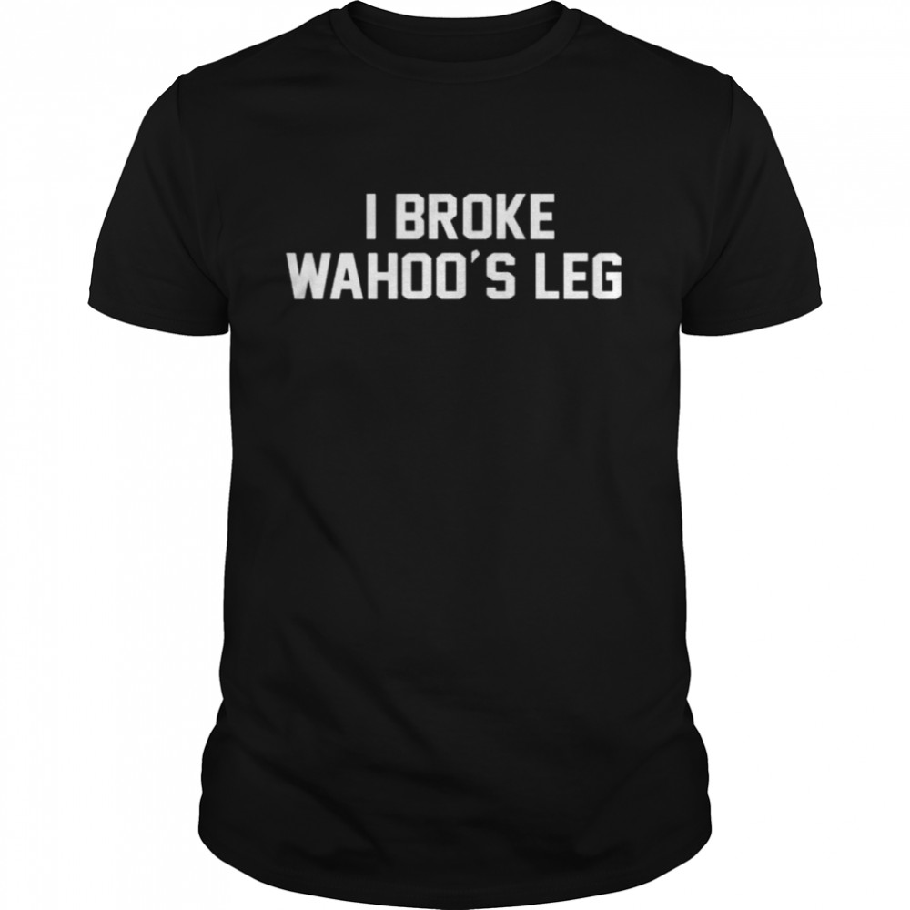 I Broke Wahoo’s Leg Shirt