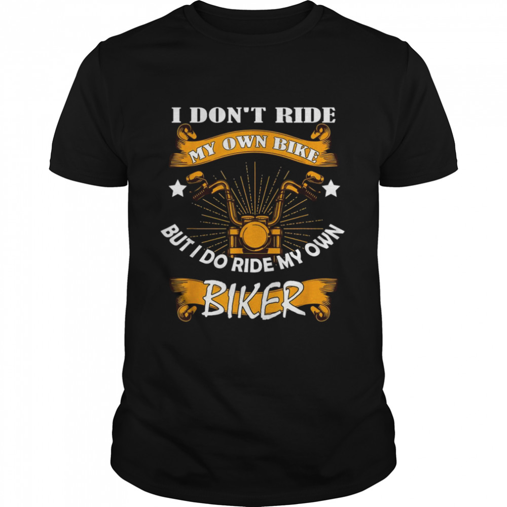 I Dont Ride My Own Bike But I Do Ride My Own Biker Shirt