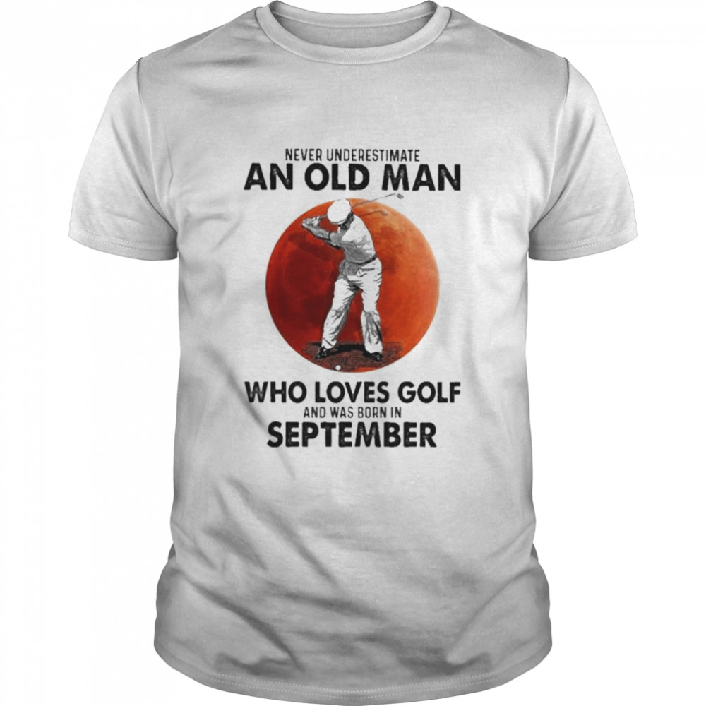 Never underestimate an old man who loves Golf and was born in September shirt