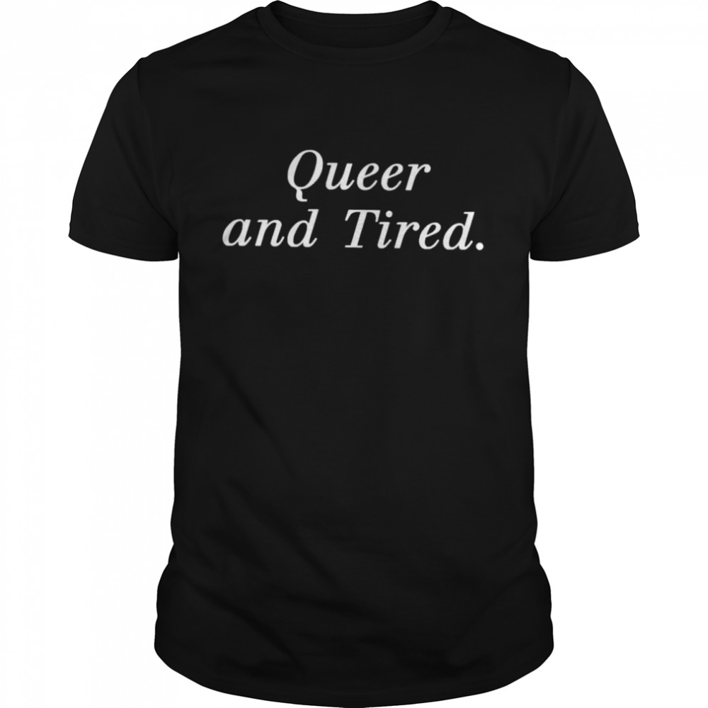 Queer and Tired shirt