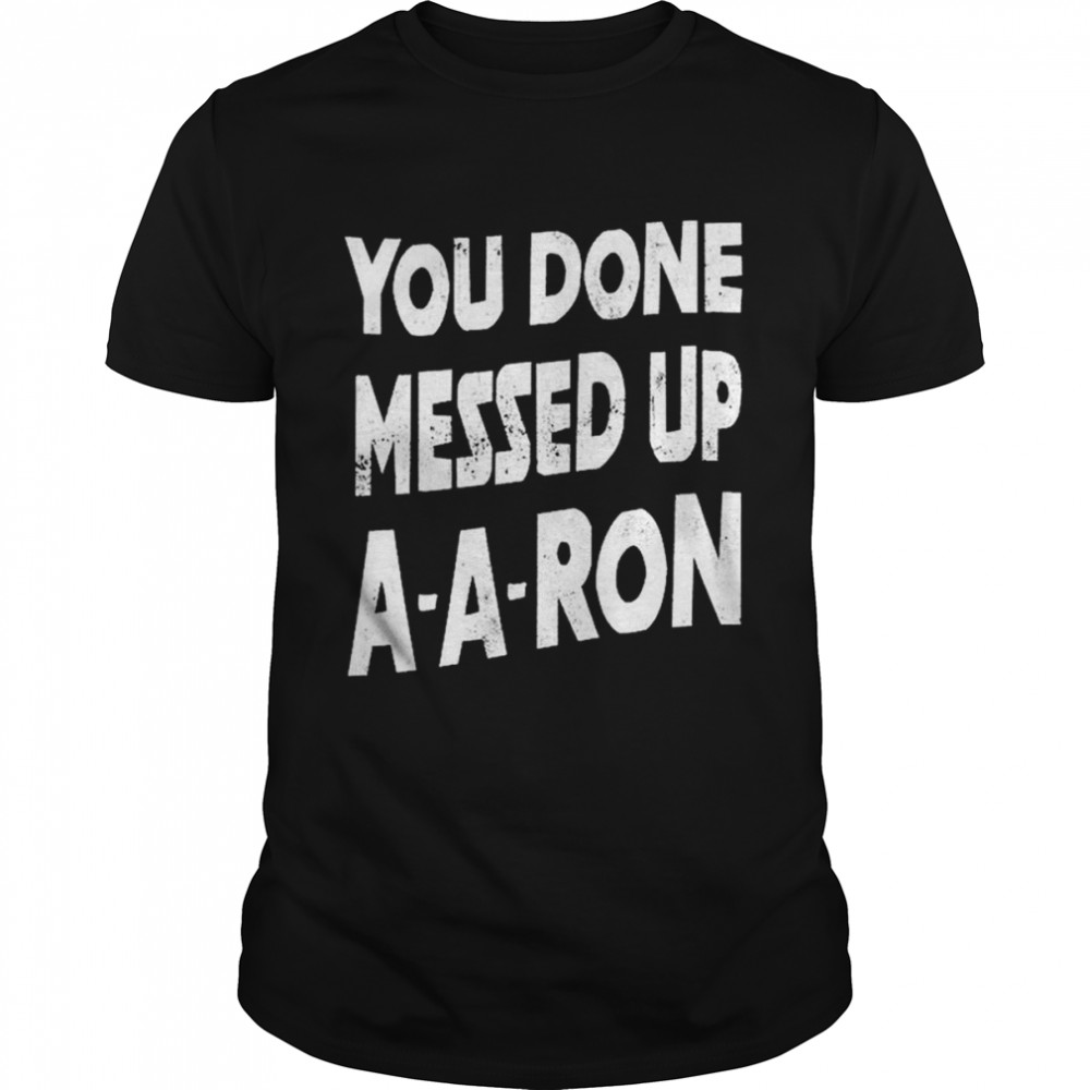 You Done Messed Up A A Ron shirt