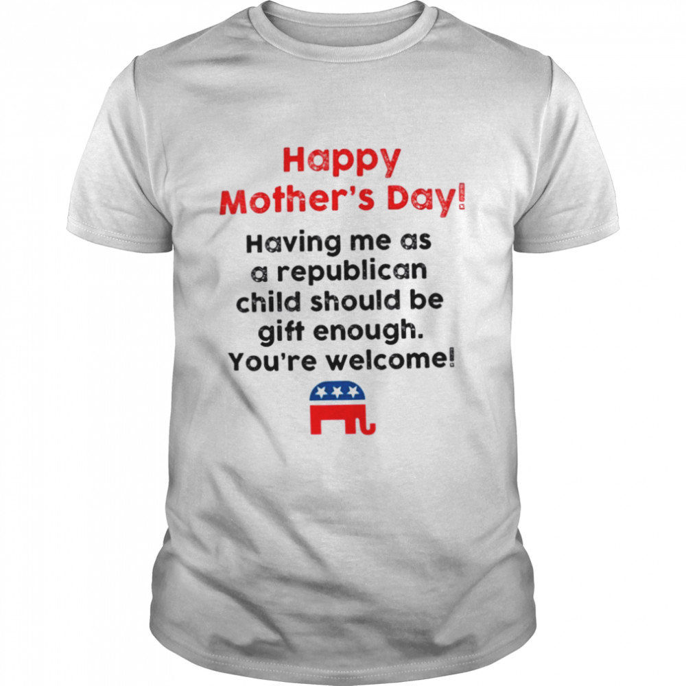 Happy Mother’s day having me as a republican child shirt