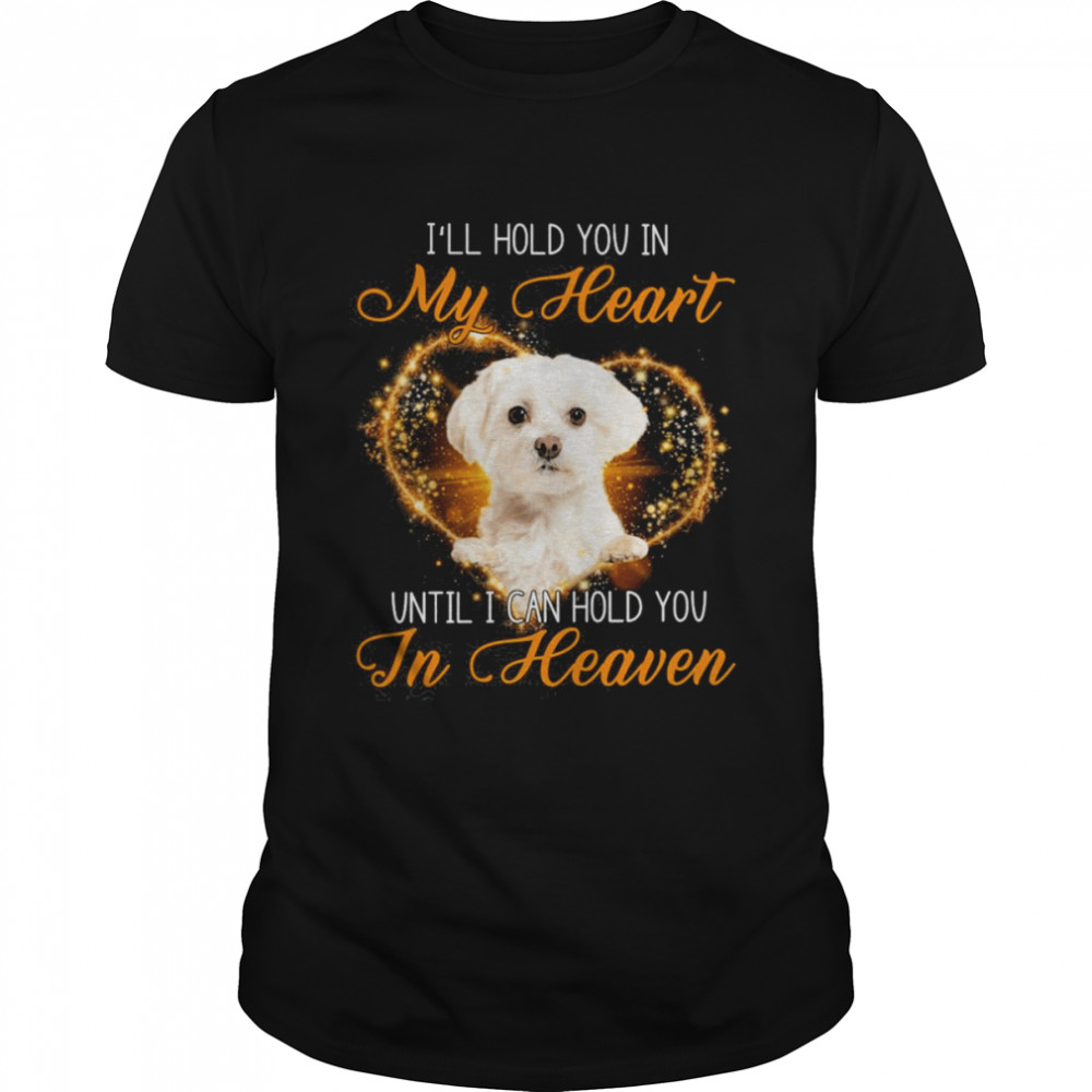 White Maltese Dog I’ll Hold You In My Heaven Until I Can Hold You In Heaven Shirt