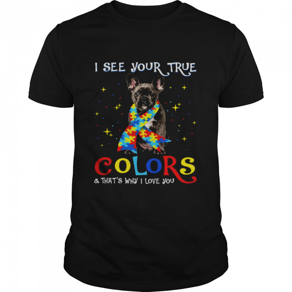 Autism Black French Bulldog I See Your True Colors And That’s Why I Love You Shirt