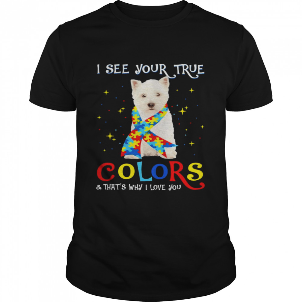 Autism West Highland White Terrier Dog I See Your True Colors And That’s Why I Love You Shirt