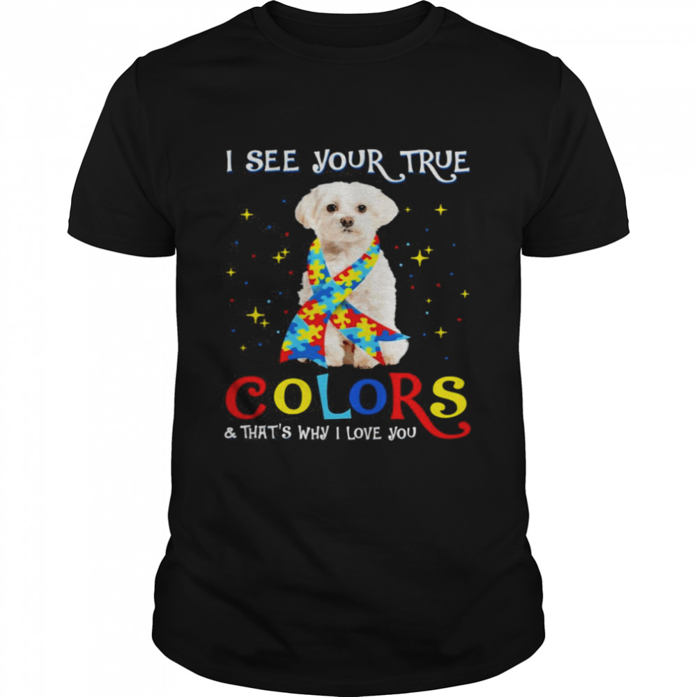 Autism White Maltese Dog I See Your True Colors And That’s Why I Love You Shirt