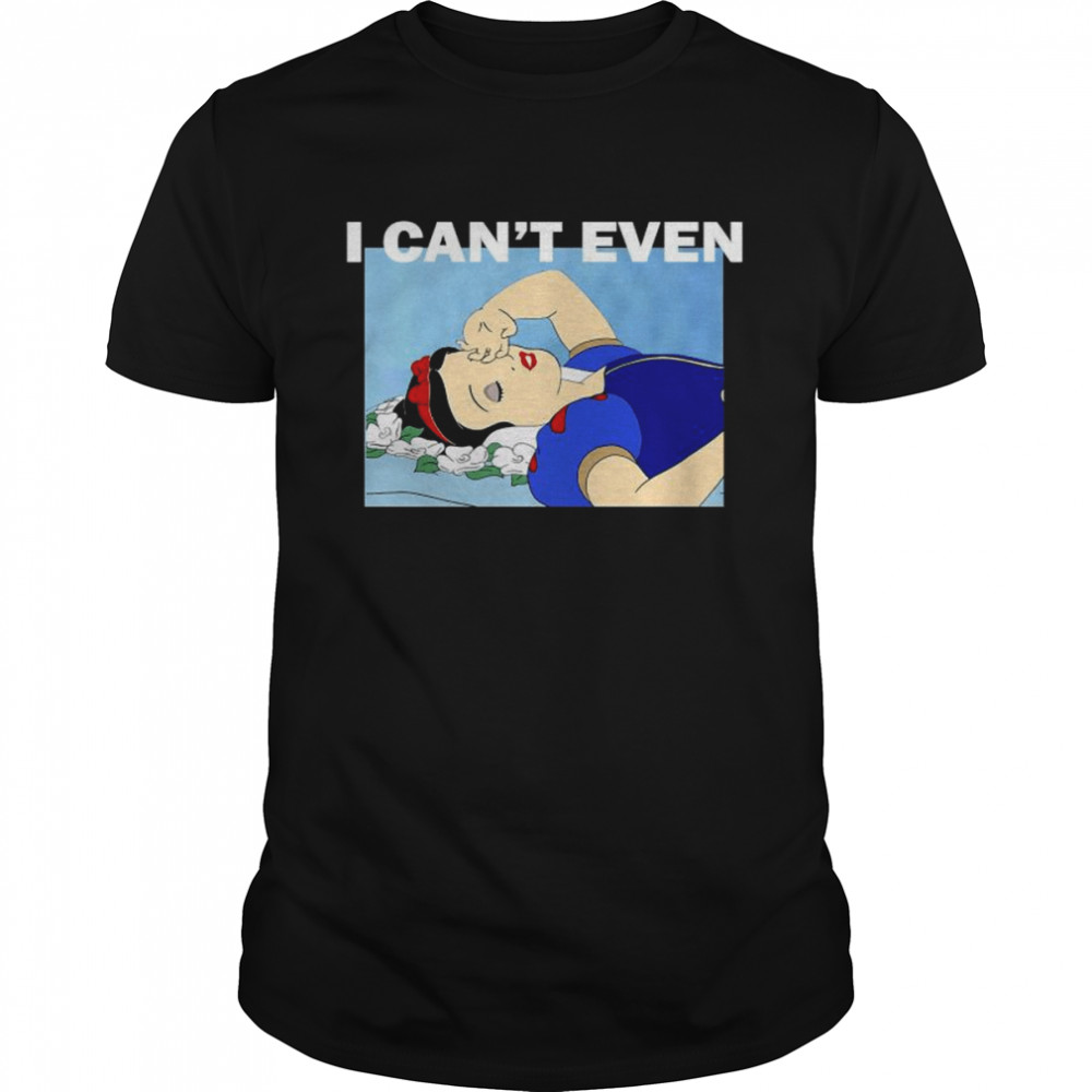 Snow white I can’t even shirt