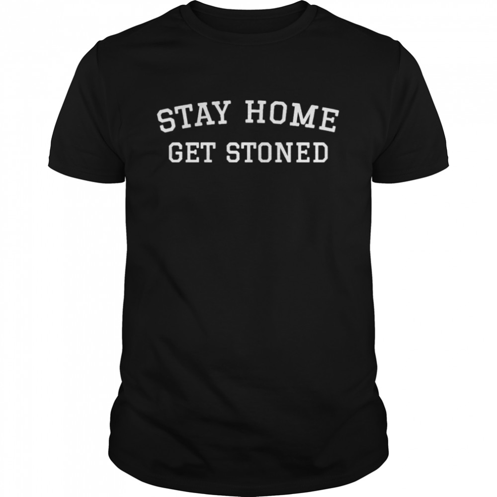 Stay home get stoned shirt