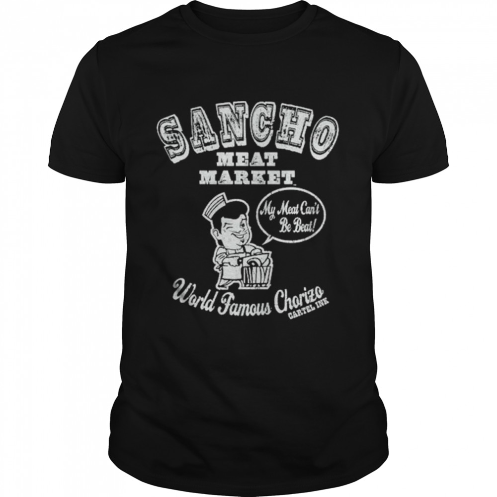 Sancho Meat Market My Meat Can’t Be Beat World Famous Chorizo T-Shirt