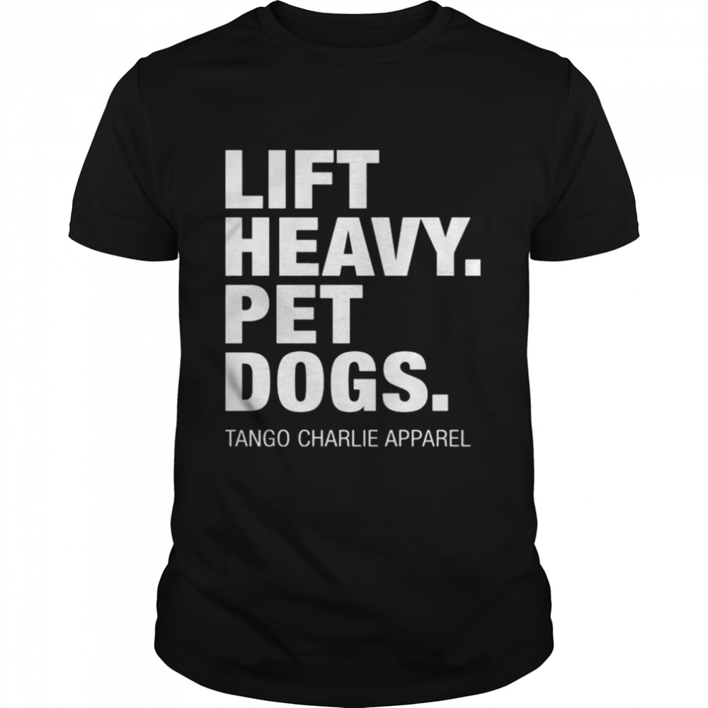 Lift heavy pet dogs tango charlie apparel shirt