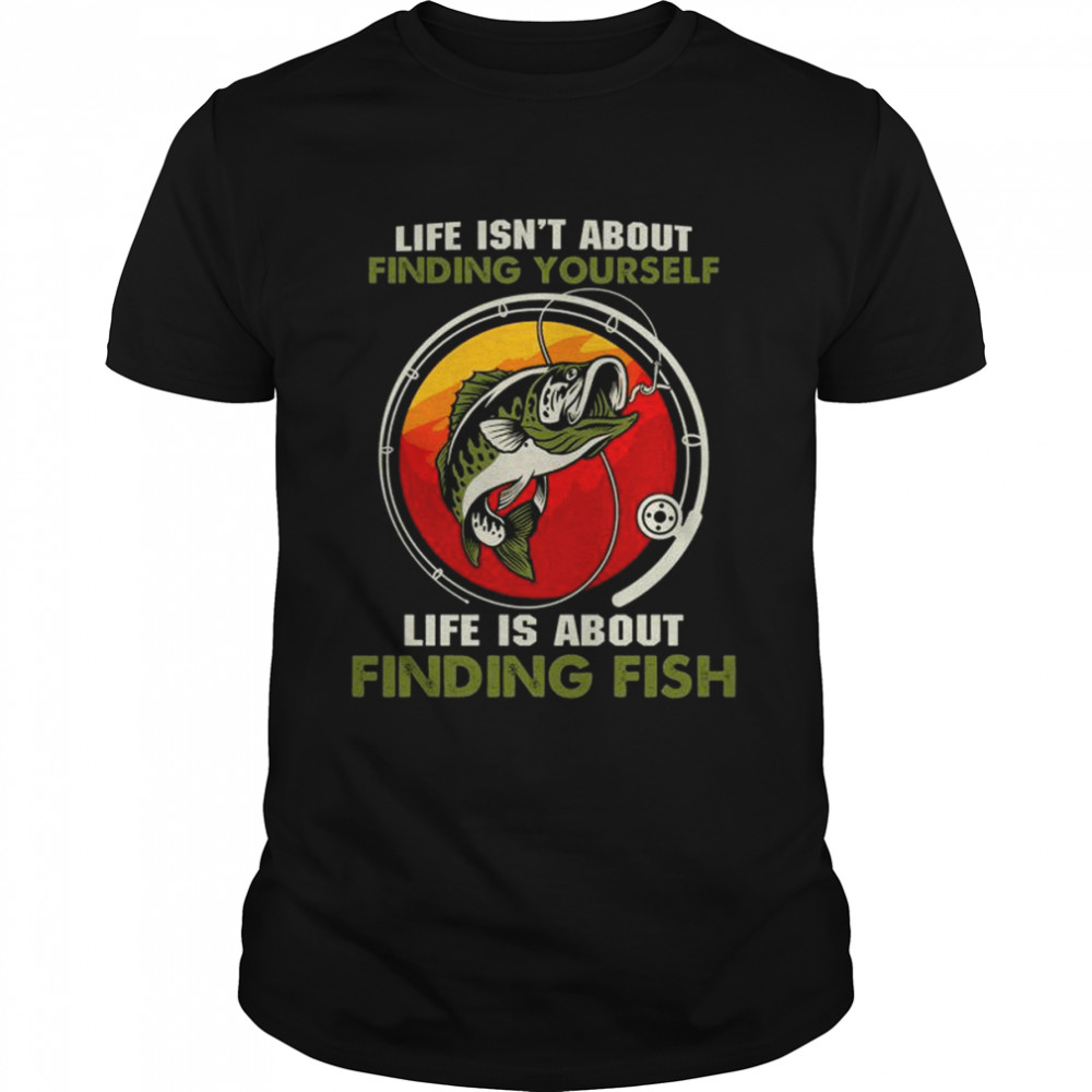 Life isn’t about life is about finding fish shirt