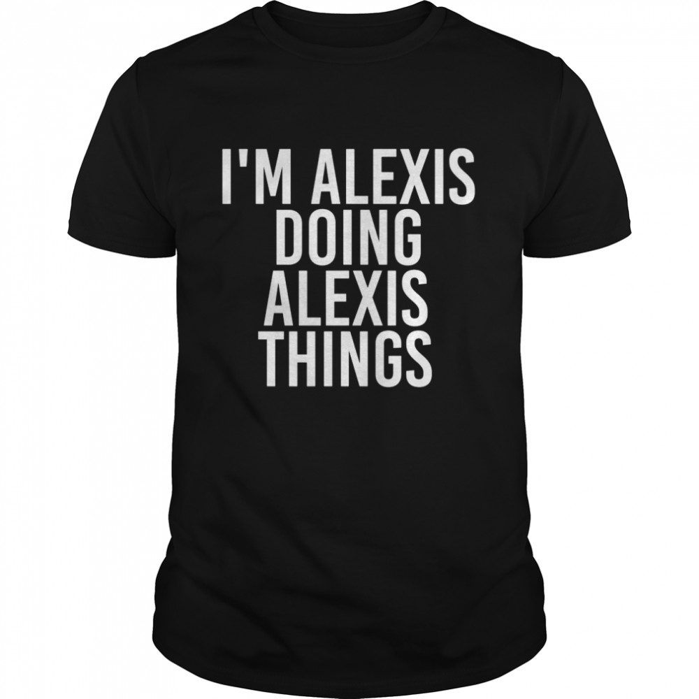 Lustige Geschenkidee zum Geburtstag mit der Aufschrift I’m Alexis Doing Alexis Things  Classic Men's T-shirt