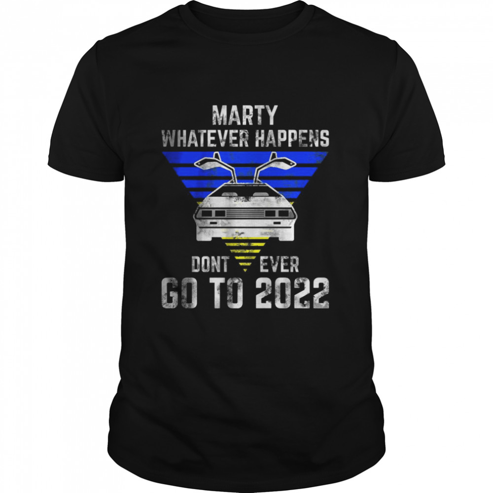 Marty Whatever Happens Don’t Ever Go To 2022 T-Shirt