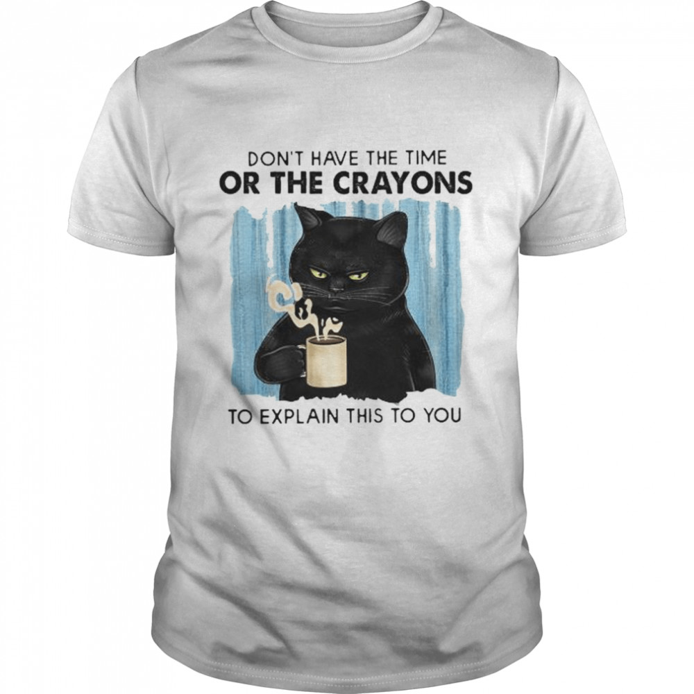Black Cat don’t have the time or the crayons to explain this to you shirt Classic Men's T-shirt