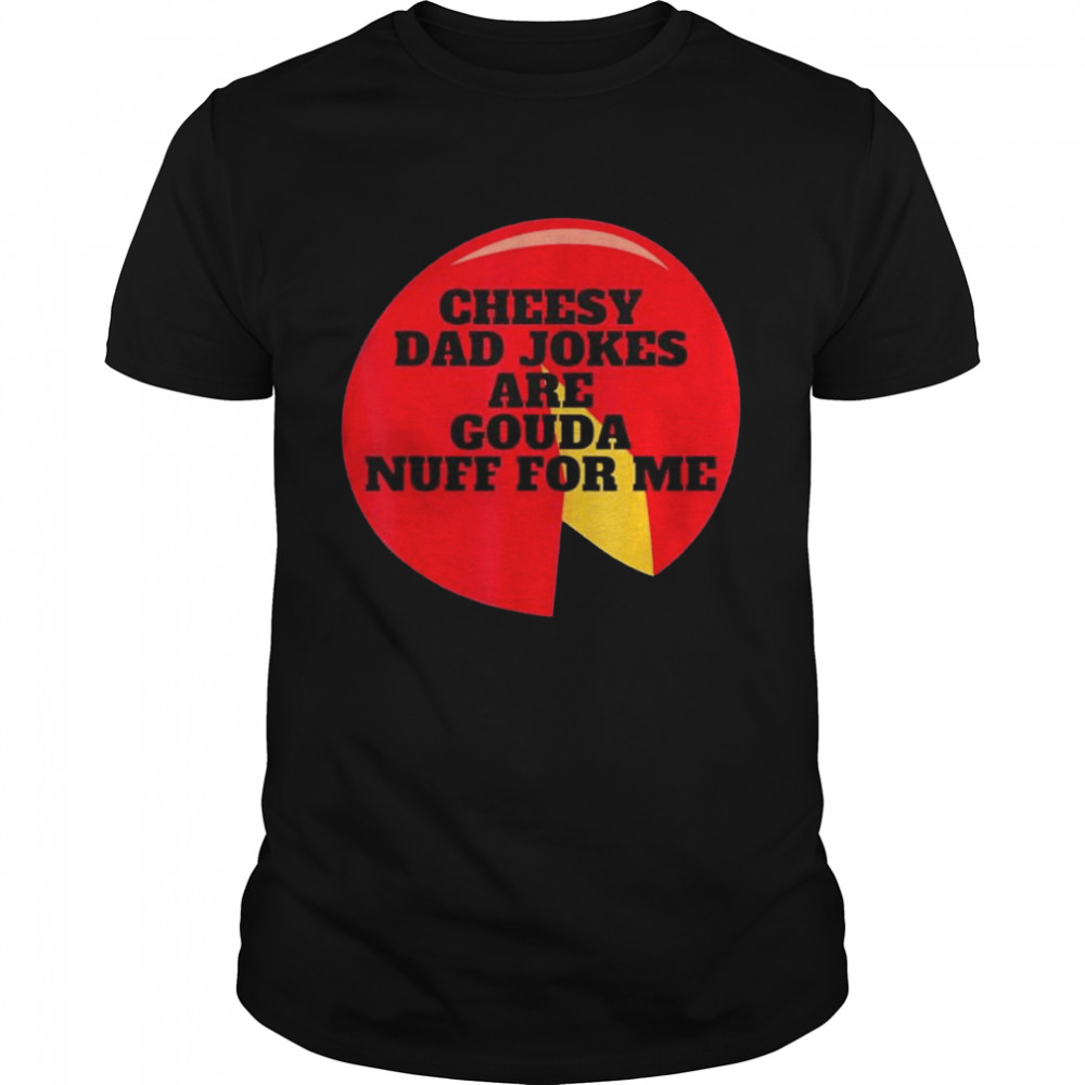 Cheesy dad jokes are gouda nuff for me shirt
