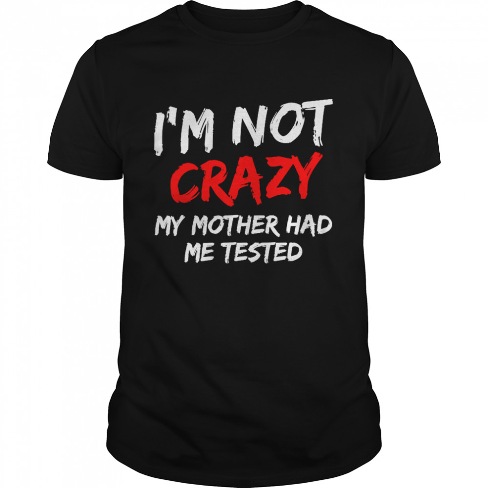 Mens I’m not crazy my mother had me tested  Classic Men's T-shirt