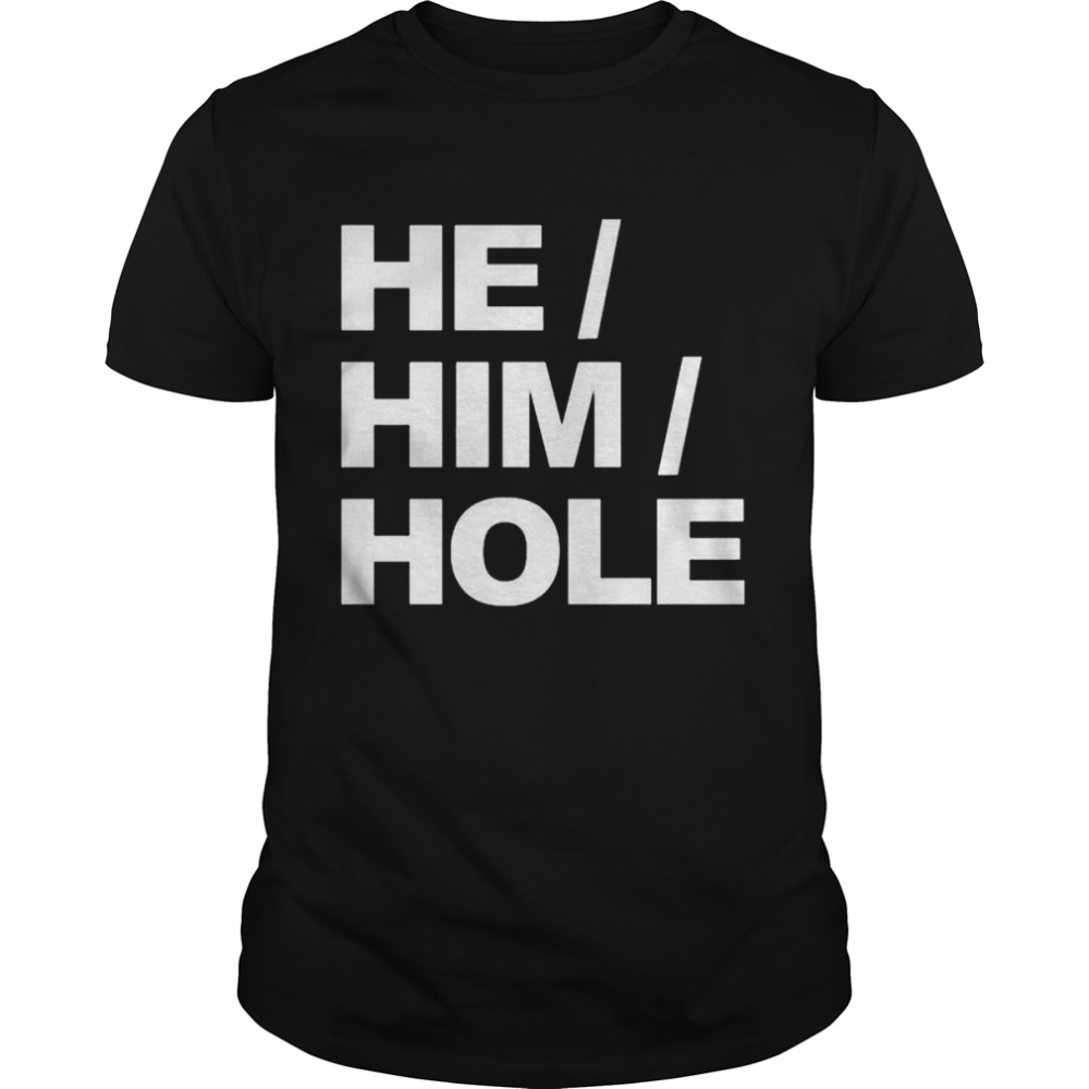He him hole shirt