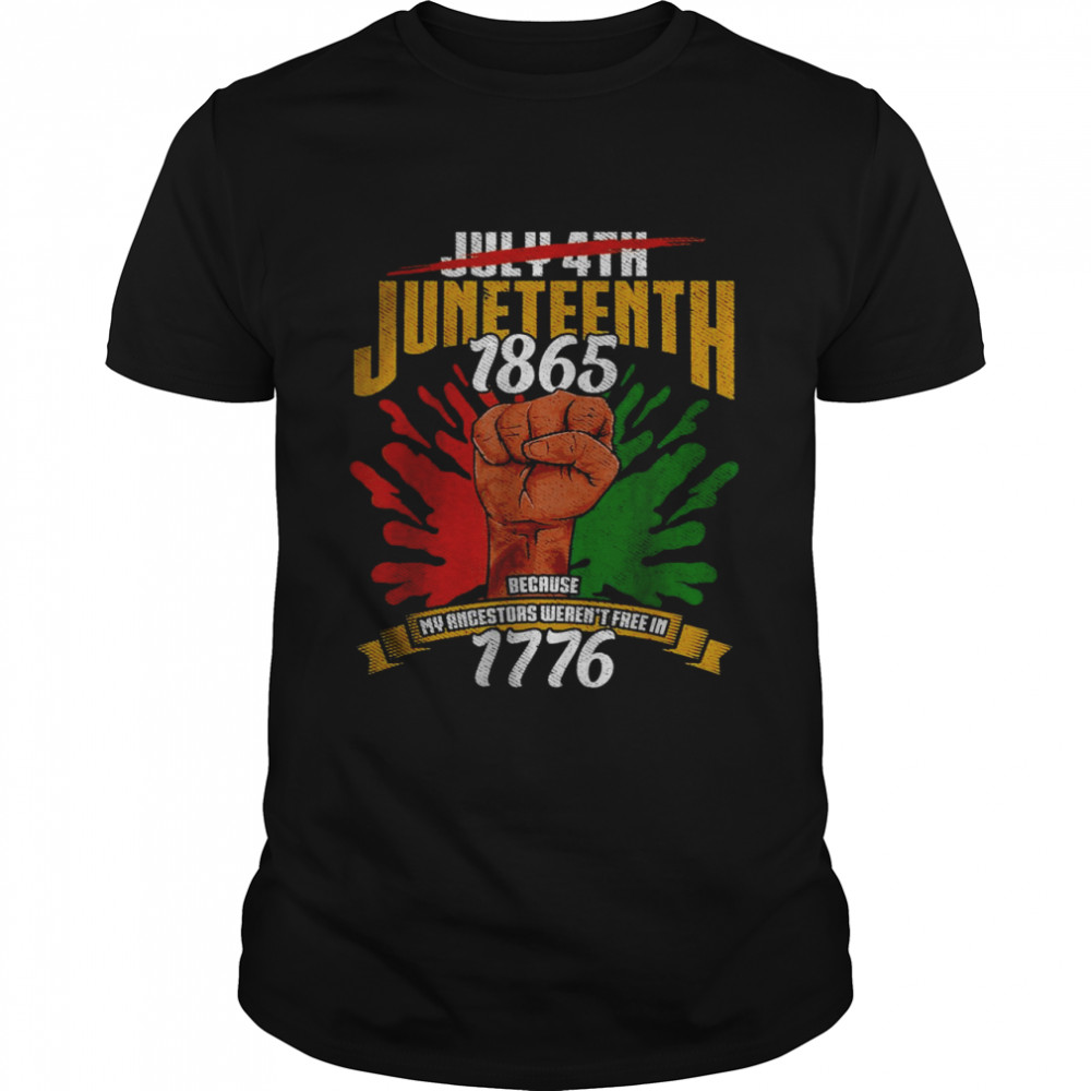 July 4th Juneteenth 1865 Because My Ancestors Weren’t Free In 1776 Shirt