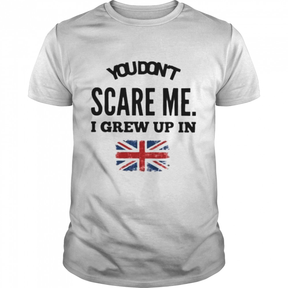 You don’t scare me. I grew up in shirt