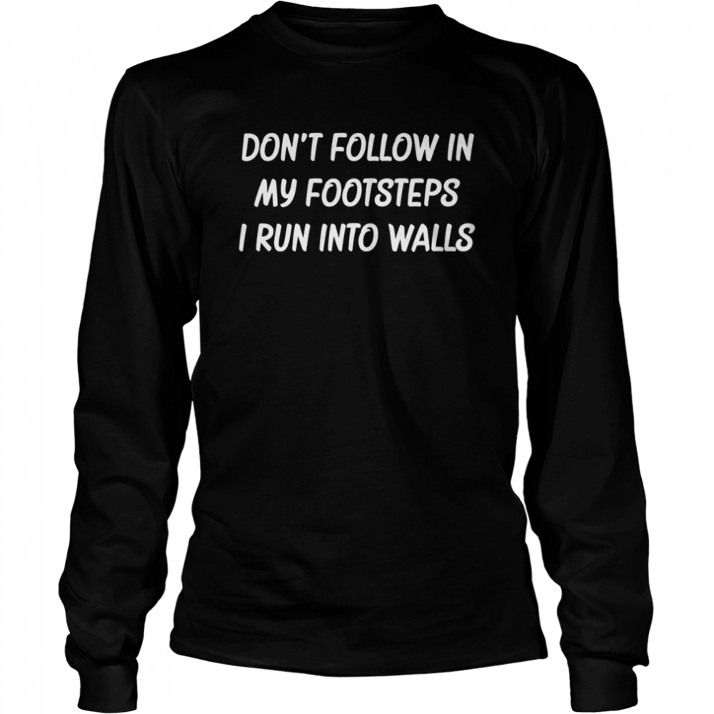 Don’t Follow In My Footsteps I Run Into Walls  Long Sleeved T-shirt