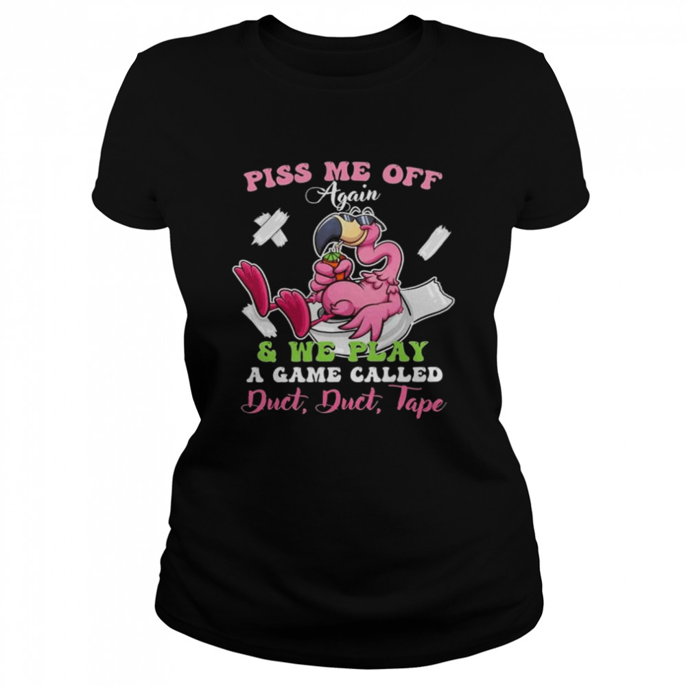 Flamingo piss me off again and we play a game called duct duct tape shirt Classic Women's T-shirt