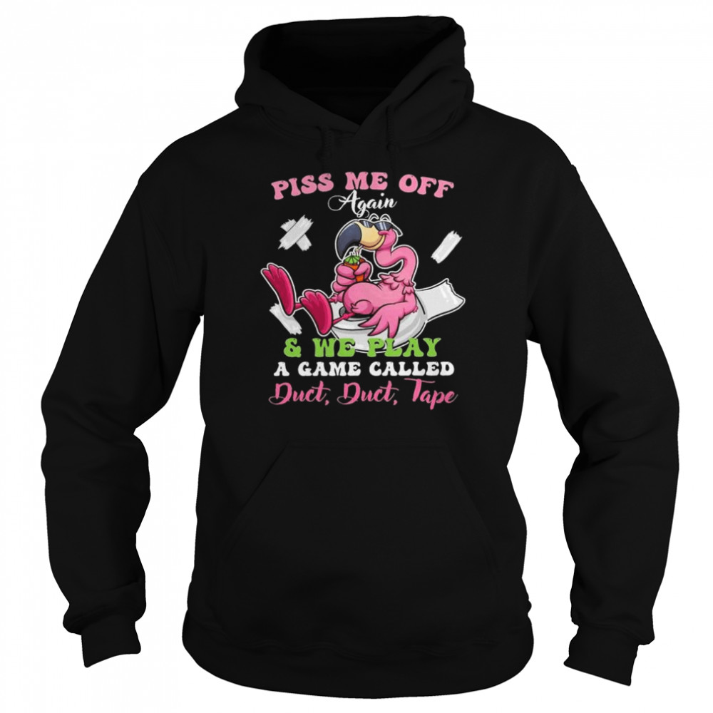 Flamingo piss me off again and we play a game called duct duct tape shirt Unisex Hoodie