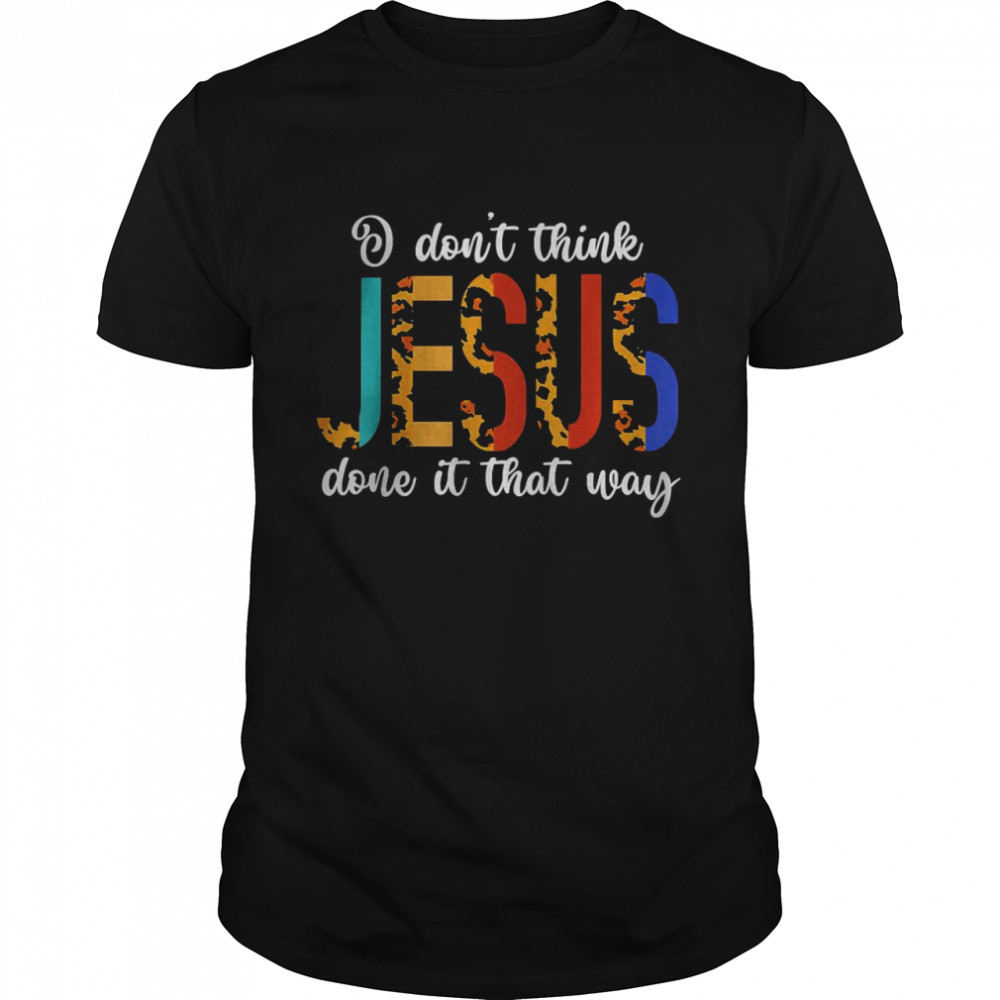 I Don’t Think Jesus Done It That Way Leopard T-Shirt