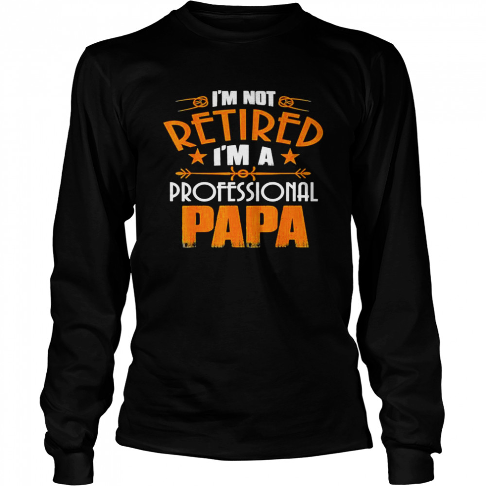 I’m not retired professional papa father day shirt Long Sleeved T-shirt