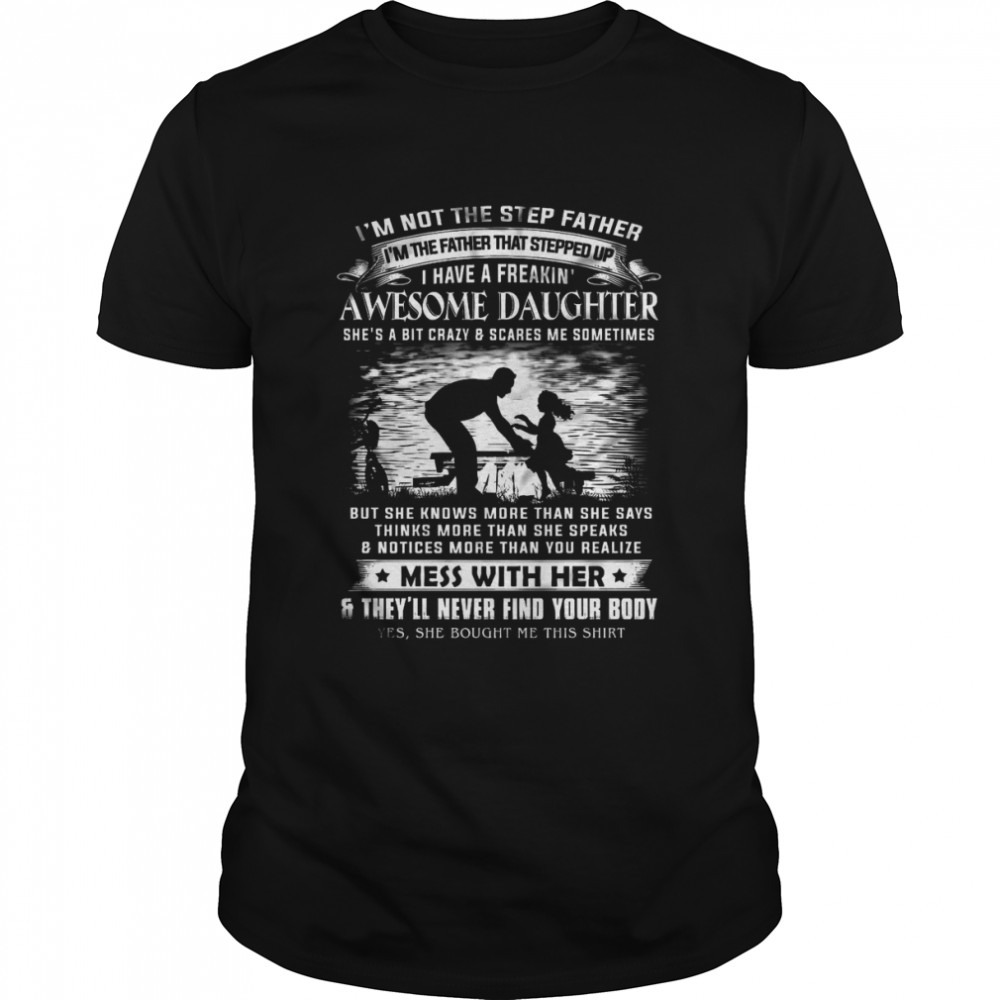 I’m Not The Step Father I’m The Father That Stepped Up I Have A Freakin Awesome Daughter T Shirt
