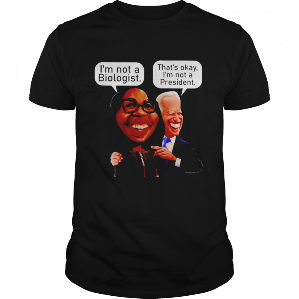 ketanji Brown-Jackson I’m not a biologist Biden that’s okay I’m not a president shirt