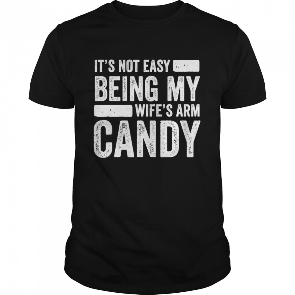 Mens It’s Not Easy Being My Wife’s Arm Candy Shirt