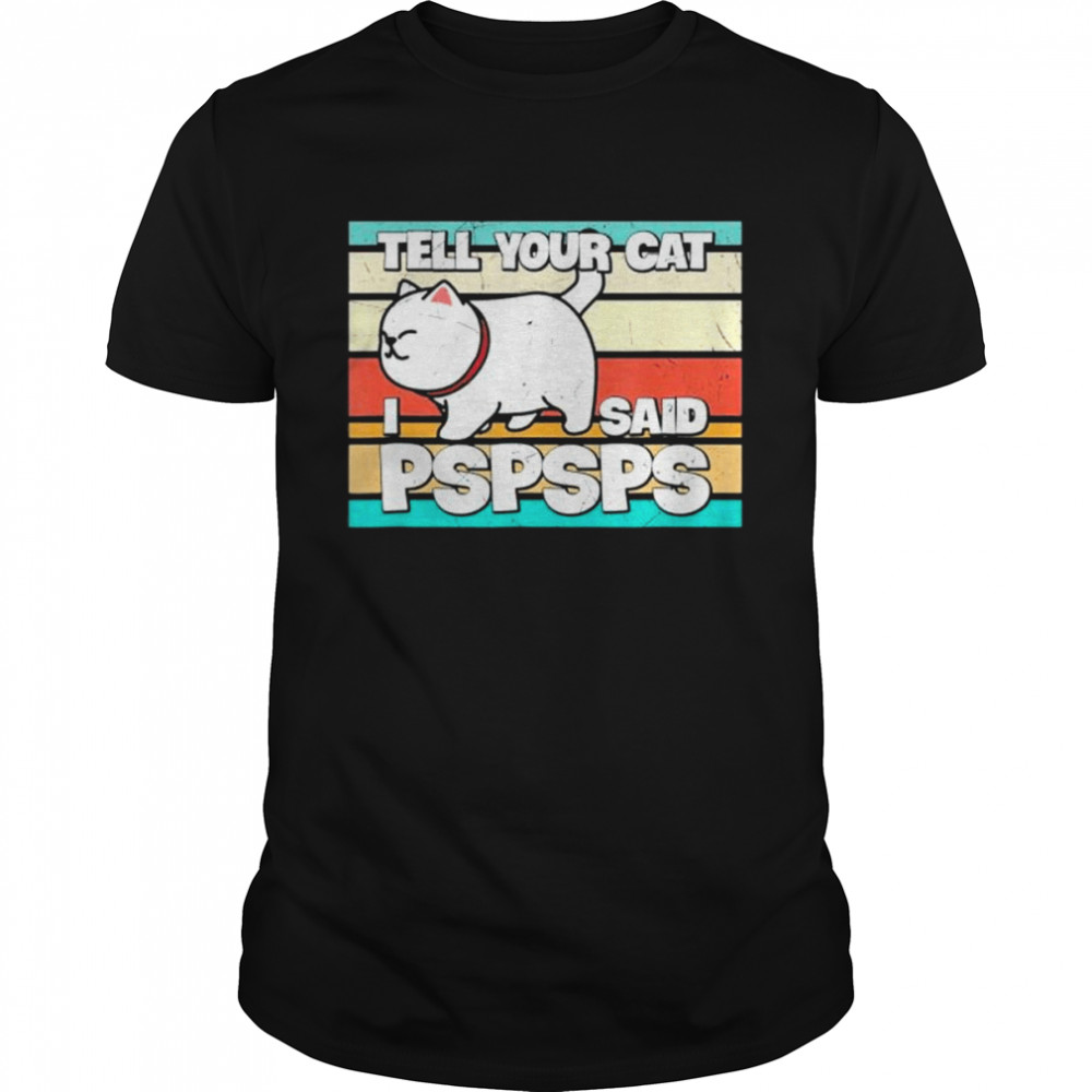 Tell your cat I said pspsps shirt