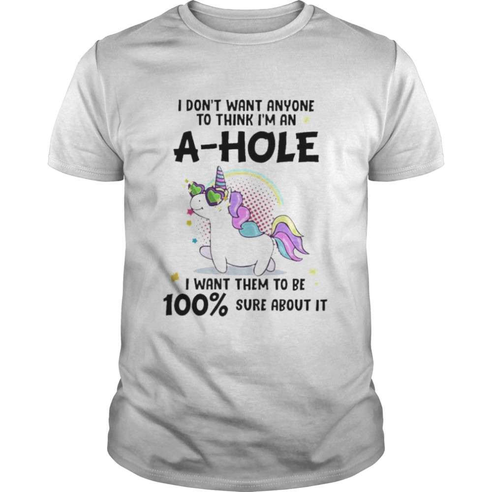 Unicorn I don’t want anyone to think I’m ahole I want them to be sure about it shirt