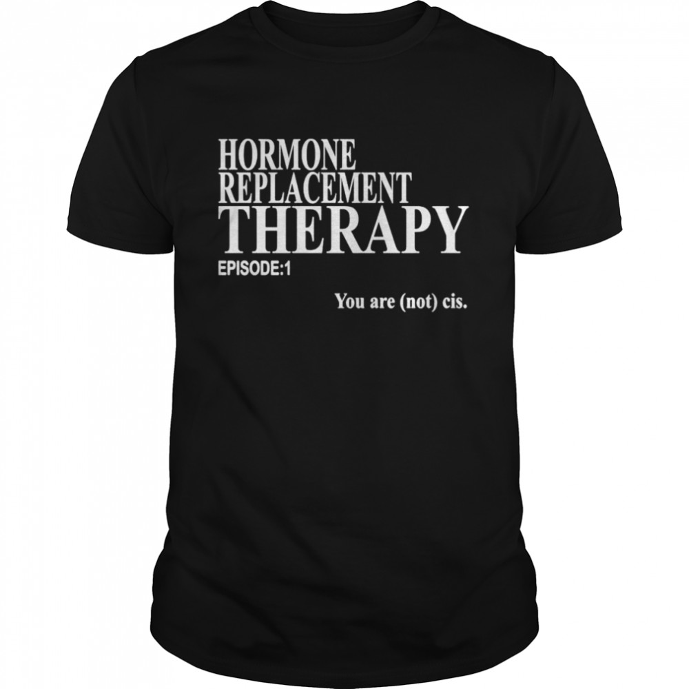 Hormone replacement therapy episode 1 you are not cis shirt Classic Men's T-shirt