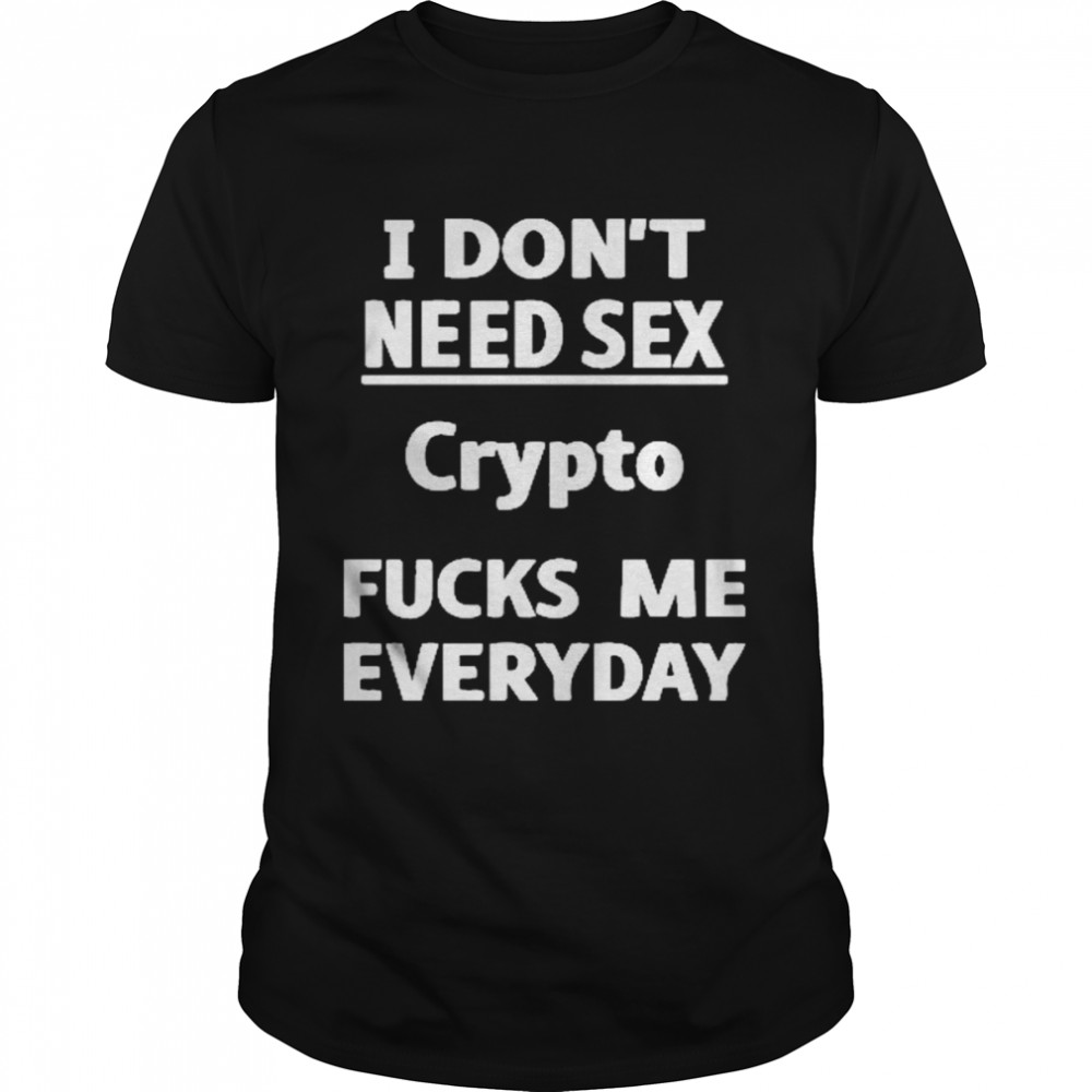 I Don’t Need Sex Crypto Fucks Me Everyday Shirt