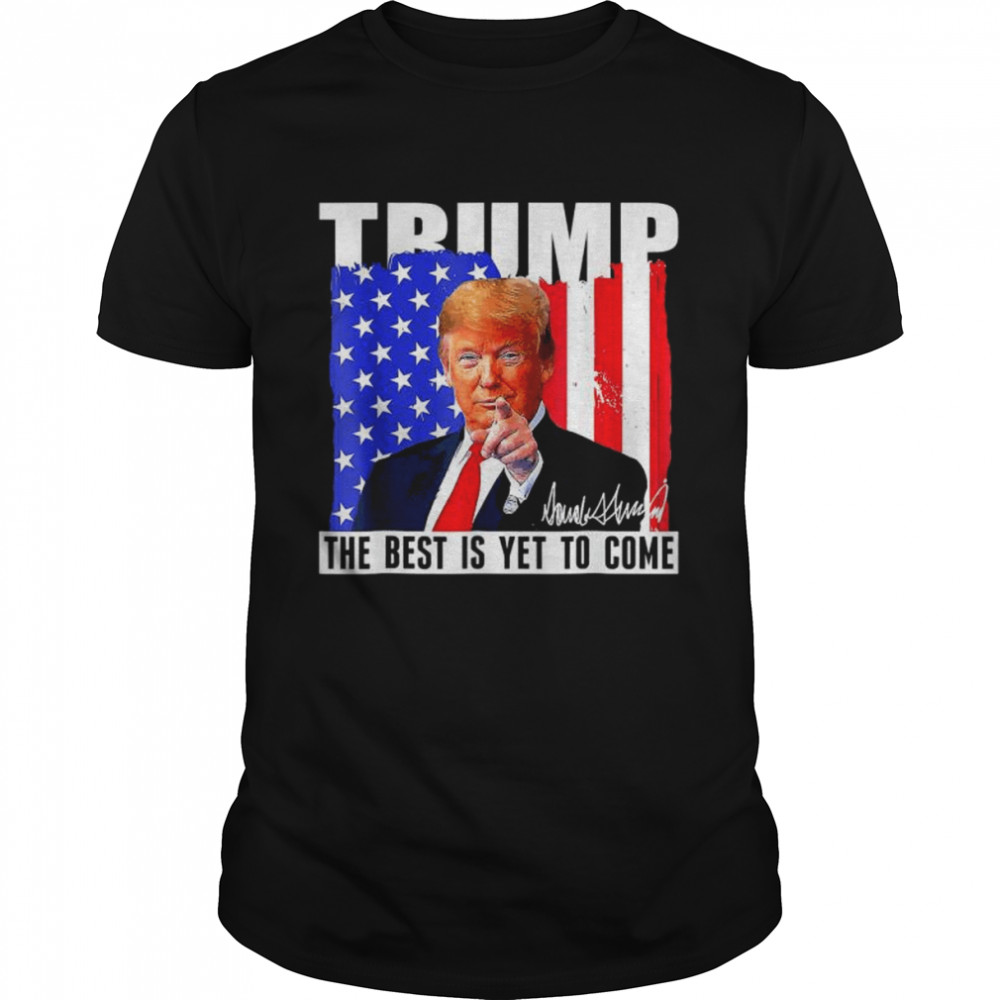 Trump the best is yet to come American flag Donald Trump 4th july shirt