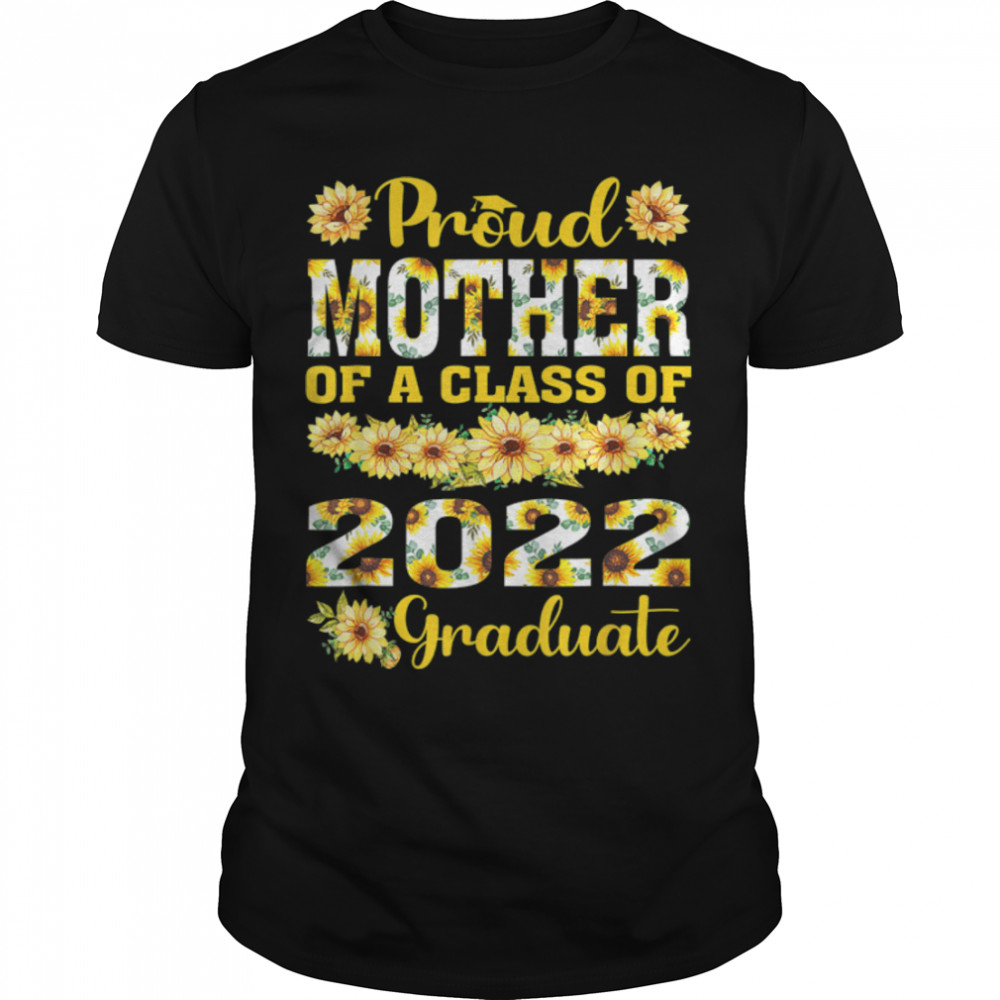 Proud Mother Of A Class Of 2022 Graduate Sunflower Grad T-Shirt B0B1JMNWHX
