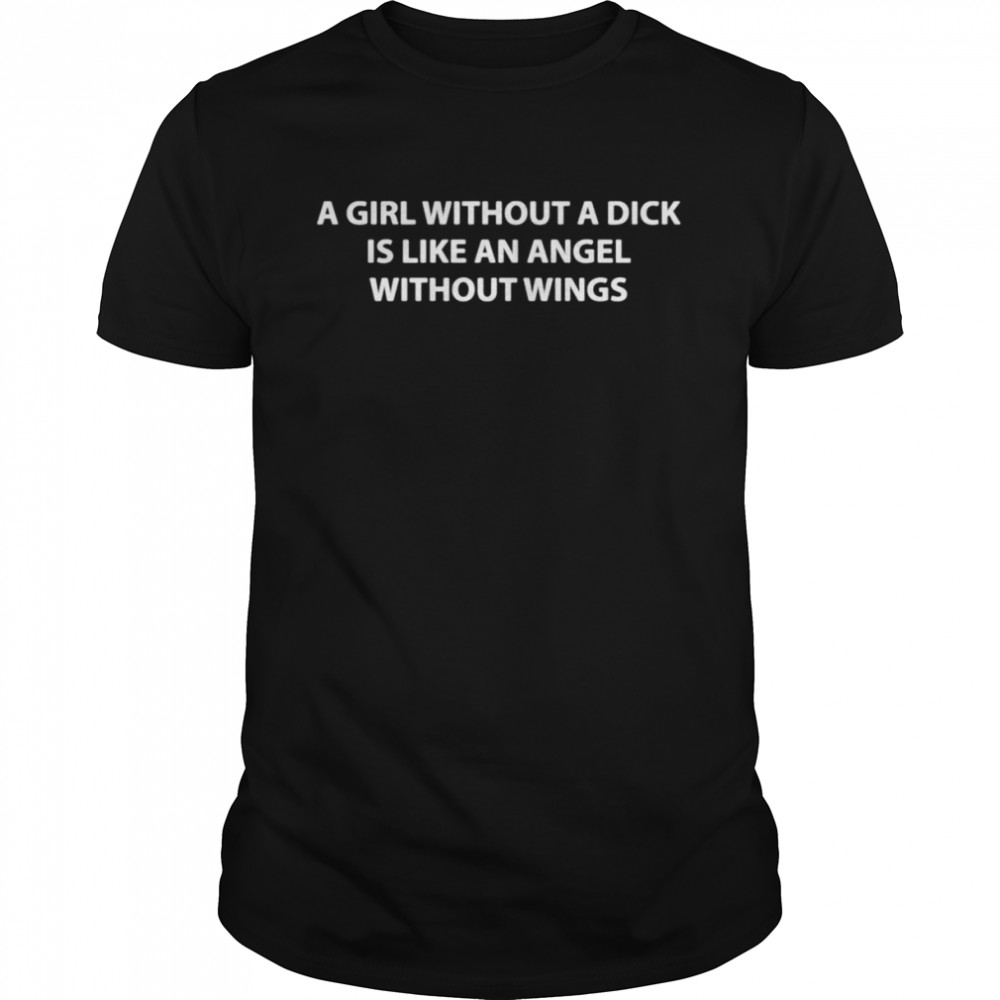 a girl without a dick is like an angel without wings shirt