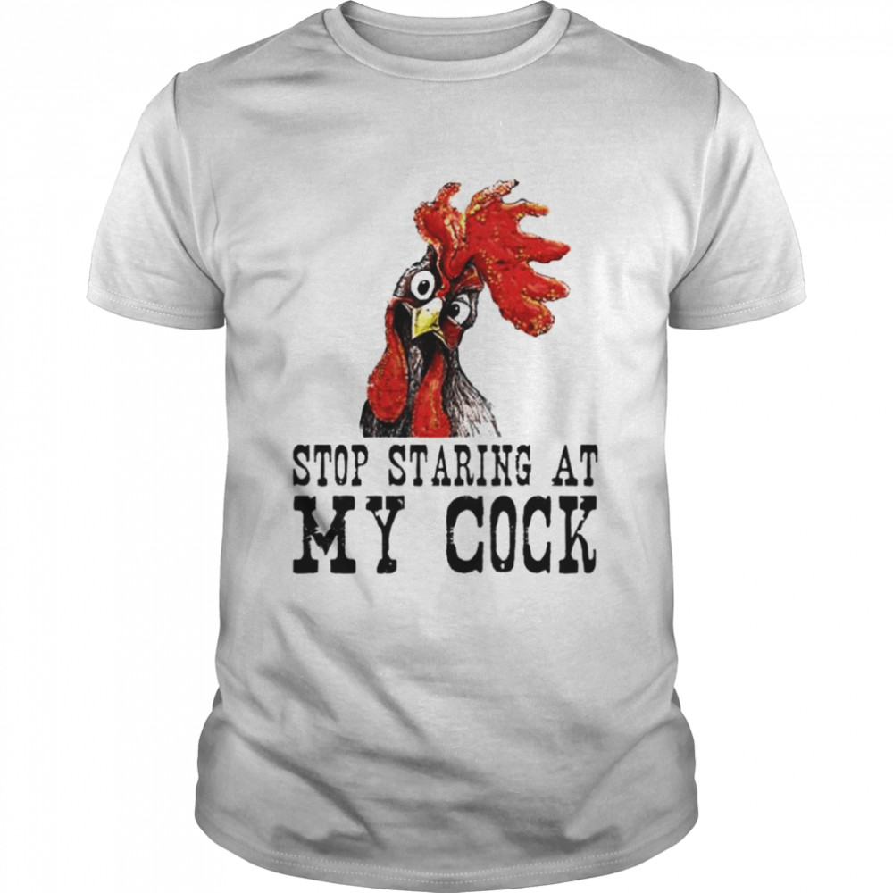 chicken stop staring at my cock shirt