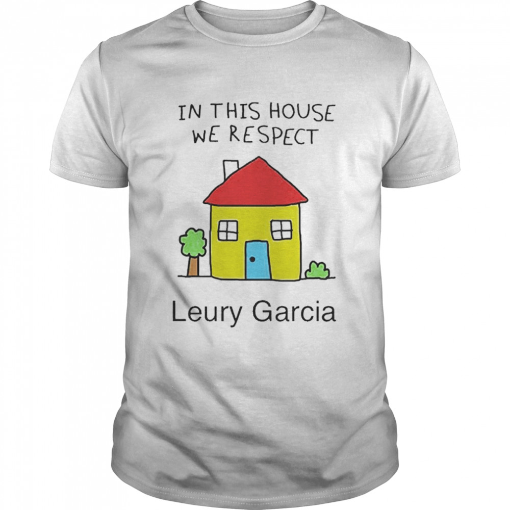 In This House We Respect Leury Garcia shirt