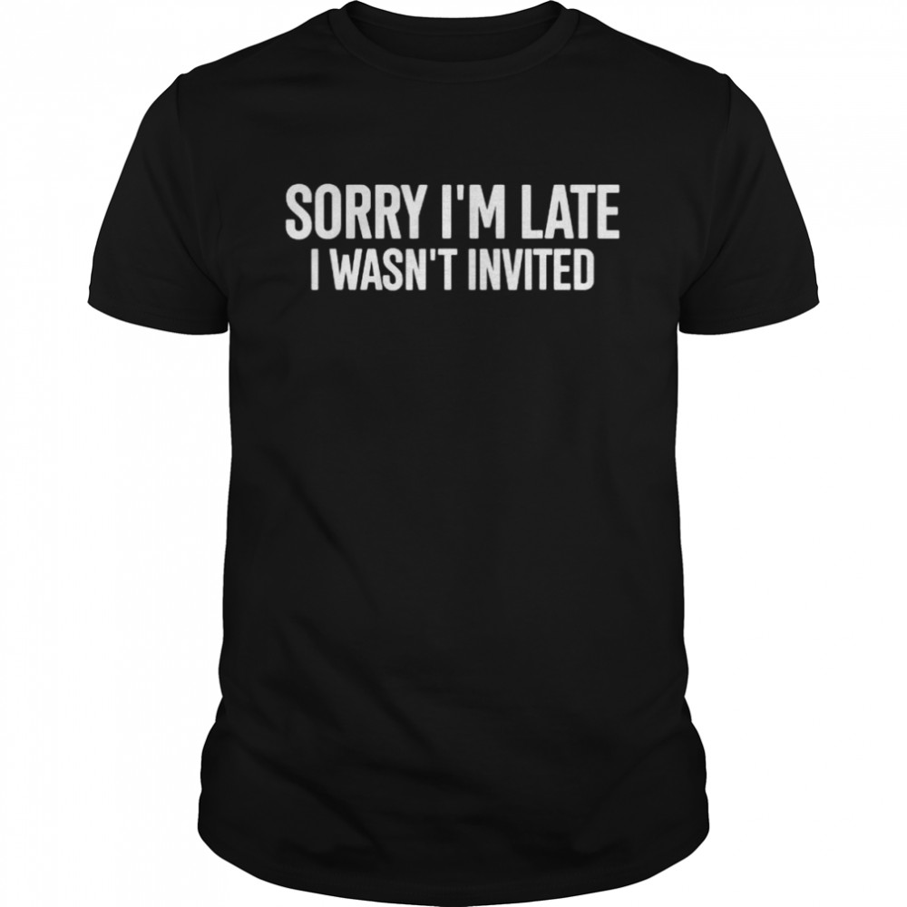Sorry I’m late I wasn’t invited shirt Classic Men's T-shirt