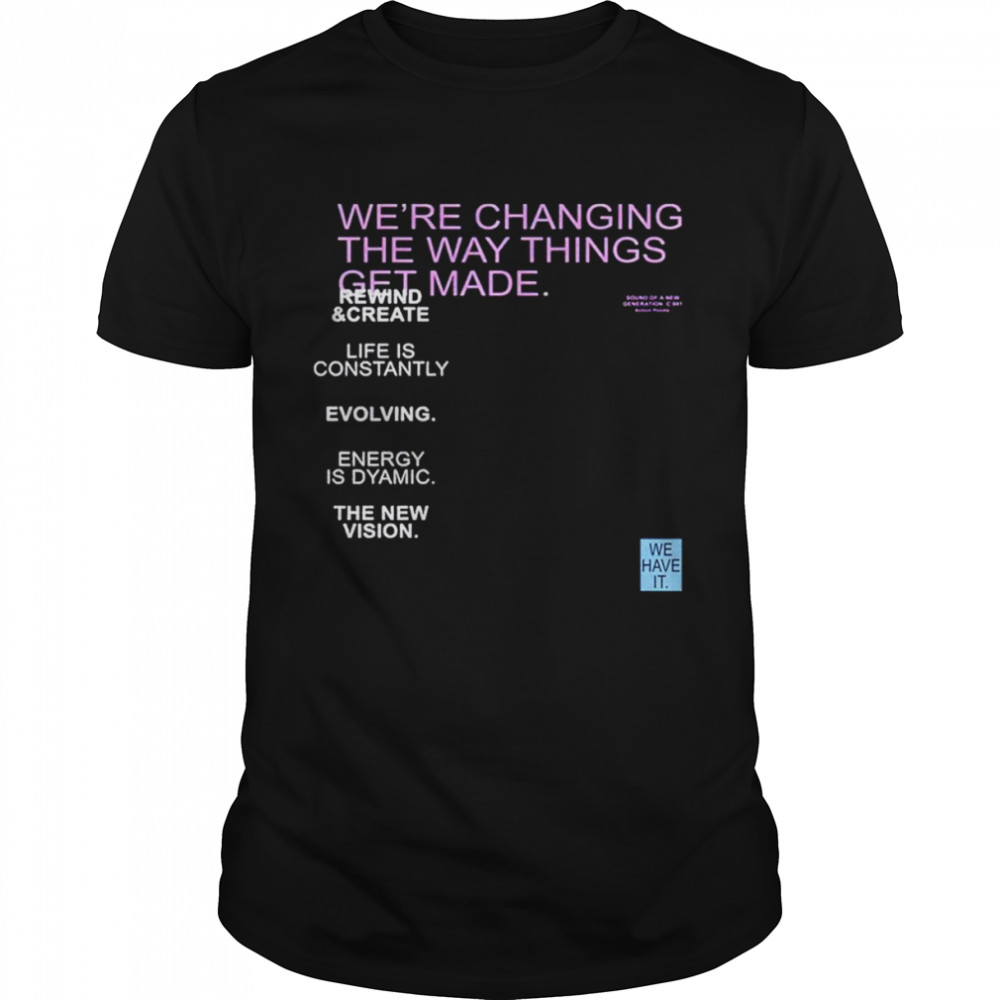 We’re changing the way things get made shirt