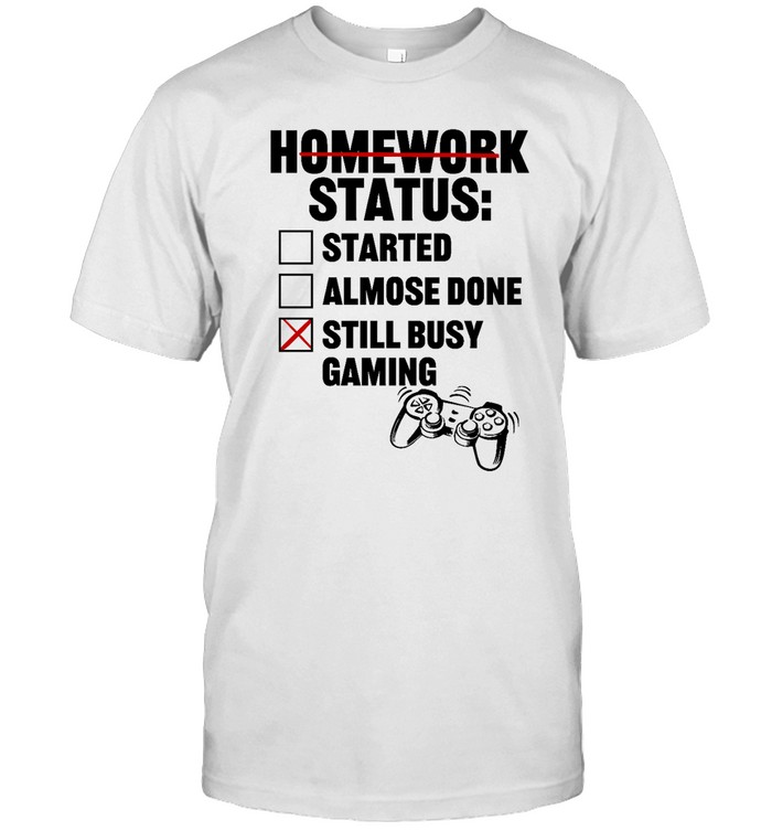 Homework Status Started Almost Done Still Busy Gaming T Shirt
