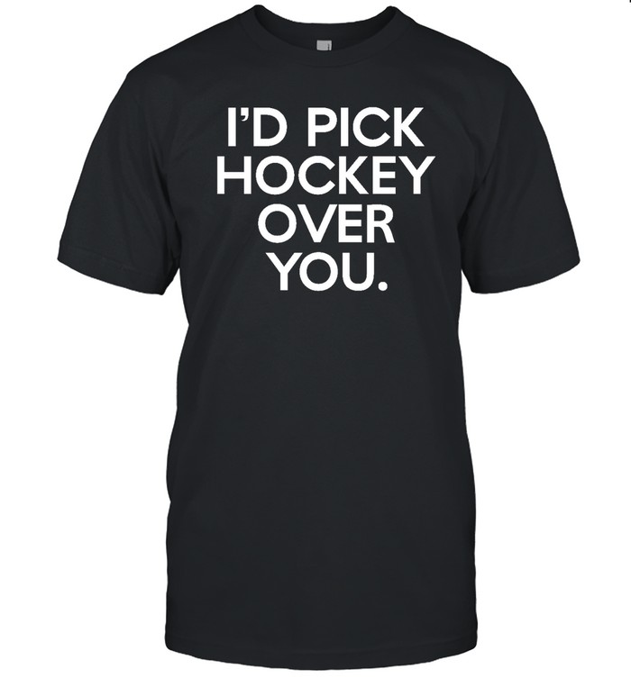 I'd Pick Hockey Over You T Shirt
